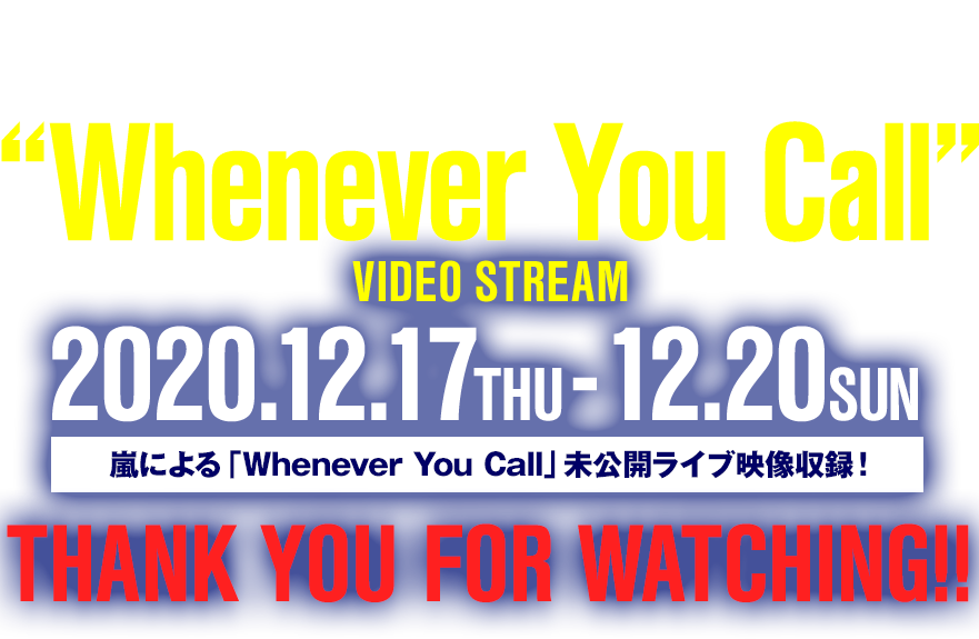 [Behind the Scenes of ”Whenever You Call”] VIDEO STREAM 2020.12.17 THU -12.20 SUN 嵐による「Whenever You Call」未公開ライブ映像収録!